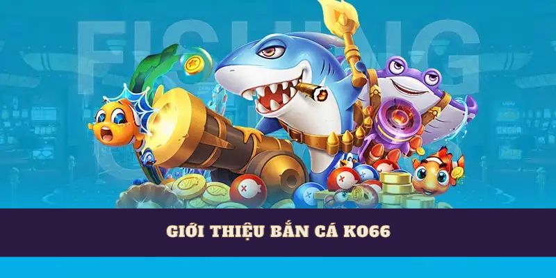 Giới thiệu sảnh bắn cá ko66 – Thế giới giải trí đỉnh cao